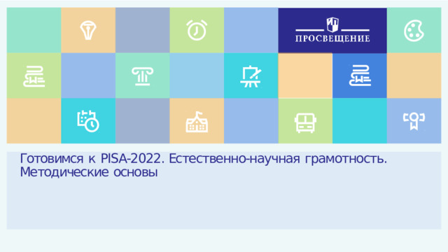 Готовимся  к  PISA-2022. Естественно-научная  грамотность.  Методические  основы 