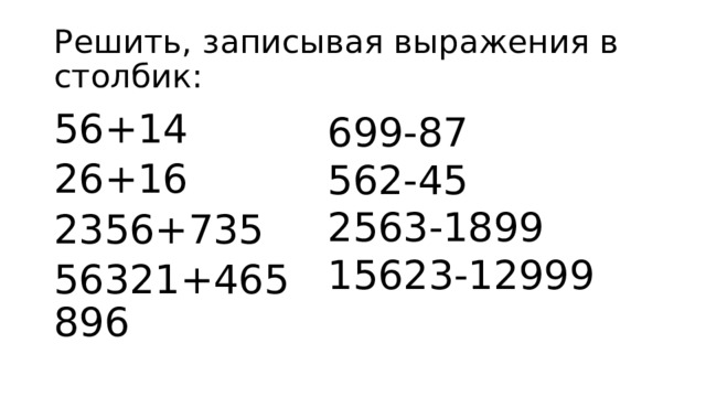 Решить, записывая выражения в столбик: 699-87 562-45 2563-1899 15623-12999 56+14 26+16 2356+735 56321+465896 