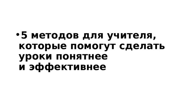 5 методов для учителя, которые помогут сделать уроки понятнее и эффективнее 