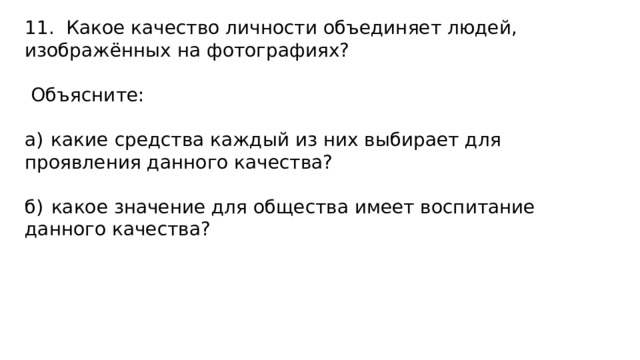 11. Какое качество личности объединяет людей, изображённых на фотографиях?  Объясните: а)  какие средства каждый из них выбирает для проявления данного качества? б)  какое значение для общества имеет воспитание данного качества? 