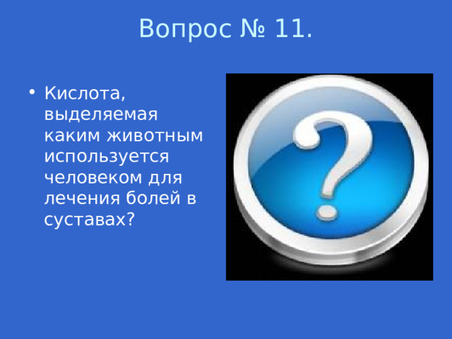 Вопрос № 11.   Кислота, выделяемая каким животным используется человеком для лечения болей в суставах? 