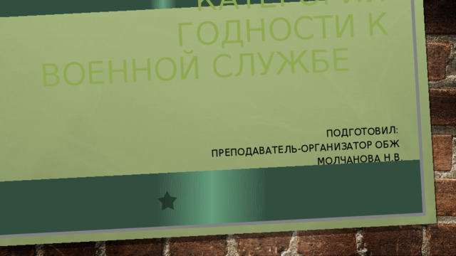 Классификация категорий годности к военной службе Подготовил: преподаватель-организатор ОБЖ Молчанова Н.В. 