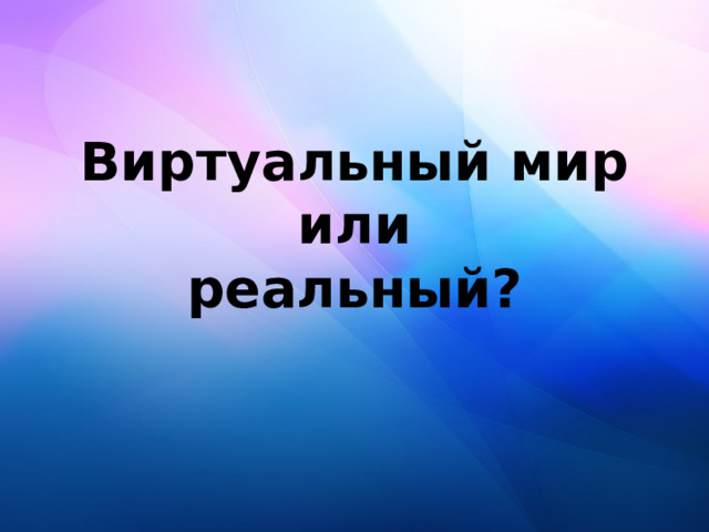 Виртуальный мир  или  реальный? 
