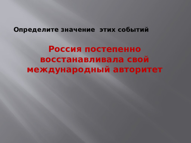  Определите значение этих событий  Россия постепенно восстанавливала свой международный авторитет 