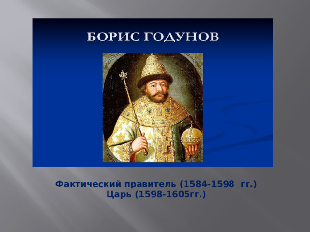 Фактический правитель (1584-1598 гг.) Царь (1598-1605гг.) 