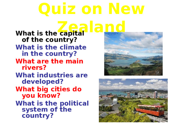 Quiz on New Zealand What is the capital of the country? What is the climate in the country? What are the main rivers? What industries are developed? What big cities do you know? What is the political system of the country?  