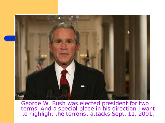 George W. Bush was elected president for two terms. And a special place in his direction I want to highlight the terrorist attacks Sept. 11, 2001. 