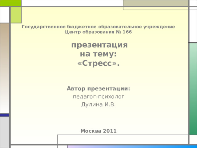 Государственное бюджетное образовательное учреждение  Центр образования № 166    презентация  на тему:  « Стресс » . Автор презентации : п едагог-психолог Дулина И.В. Москва 20 11 