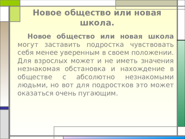 Новое общество или новая школа.  Новое общество или новая школа могут заставить подростка чувствовать себя менее уверенным в своем положении. Для взрослых может и не иметь значения незнакомая обстановка и нахождение в обществе с абсолютно незнакомыми людьми, но вот для подростков это может оказаться очень пугающим. 