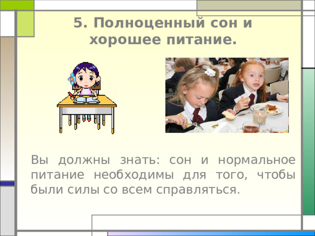  5. Полноценный сон и  хорошее питание.      Вы должны знать: сон и нормальное питание необходимы для того, чтобы были силы со всем справляться. 