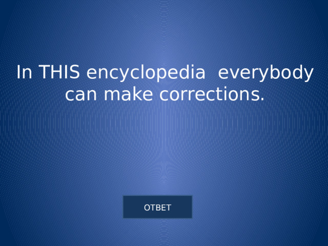In THIS encyclopedia everybody can make corrections. 