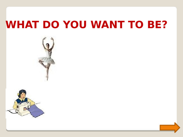 WHAT DO YOU WANT TO BE? 