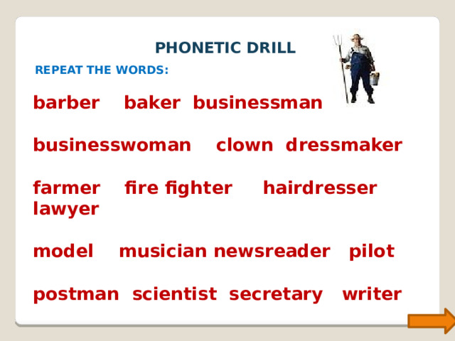 PHONETIC DRILL REPEAT THE WORDS: barber baker businessman  businesswoman clown dressmaker  farmer fire fighter hairdresser lawyer  model musician newsreader pilot  postman scientist secretary writer 