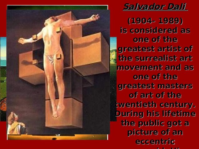 Salvador Dali  (1904- 1989)  is considered as one of the greatest artist of the surrealist art movement and as one of the greatest masters of art of the twentieth century. During his lifetime the public got a picture of an eccentric paranoid. His personality caused a lot of controversy. дали  