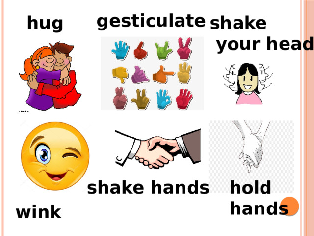 gesticulate hug shake  your head shake hands hold hands wink 