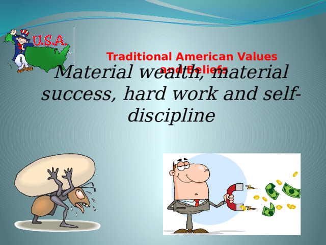 Traditional American Values  and Beliefs   Material wealth, material success, hard work and self-discipline 
