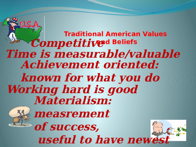 Traditional American Values  and Beliefs   Competitive Time is measurable/valuable Achievement oriented: known for what you do Working hard is good Materialism: measrement of success,  useful to have newest  technology 