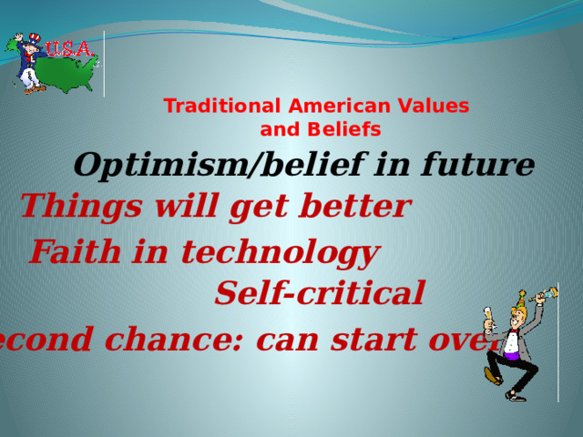 Traditional American Values  and Beliefs   Optimism/belief in future Things will get better Faith in technology Self-critical Second chance: can start over 