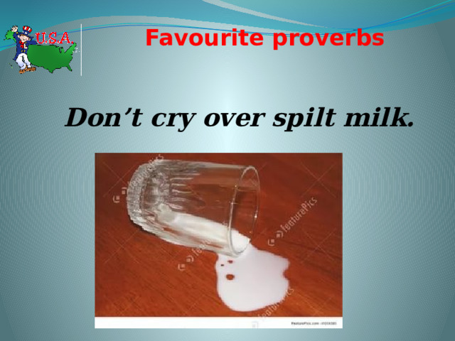 Favourite proverbs   Don’t cry over spilt milk. 