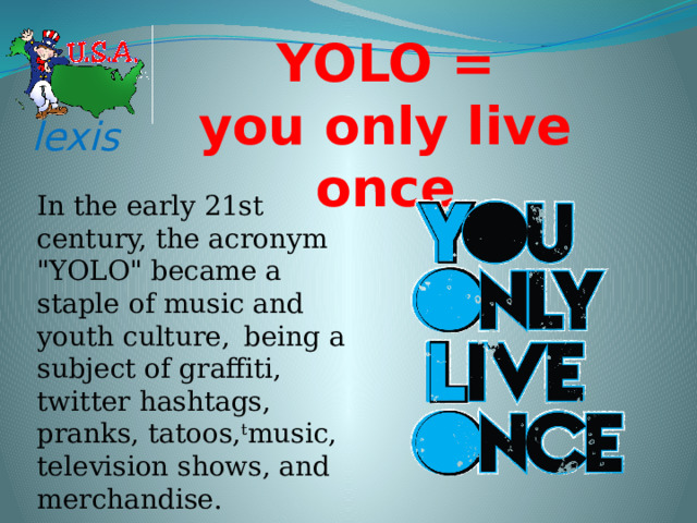 YOLO = you only live once lexis In the early 21st century, the acronym 