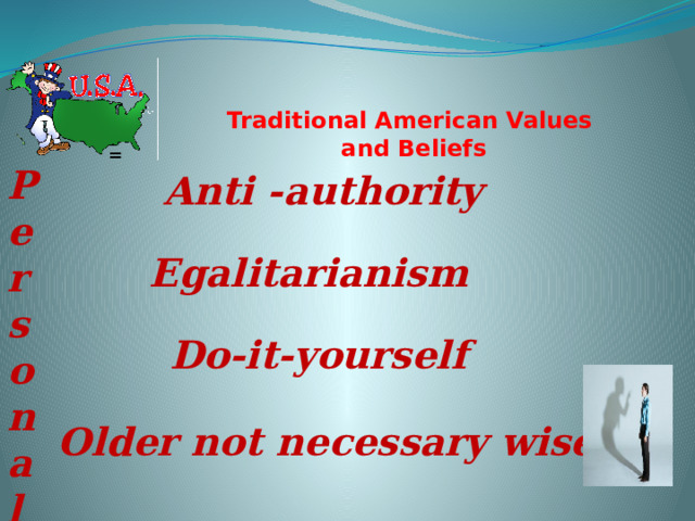 Traditional American Values  and Beliefs   = Personal responsibility for well-being Anti -authority Egalitarianism Do-it-yourself Older not necessary wiser 