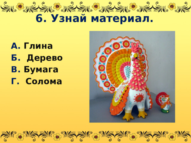 6. Узнай материал. А. Глина Б. Дерево В. Бумага Г. Солома  