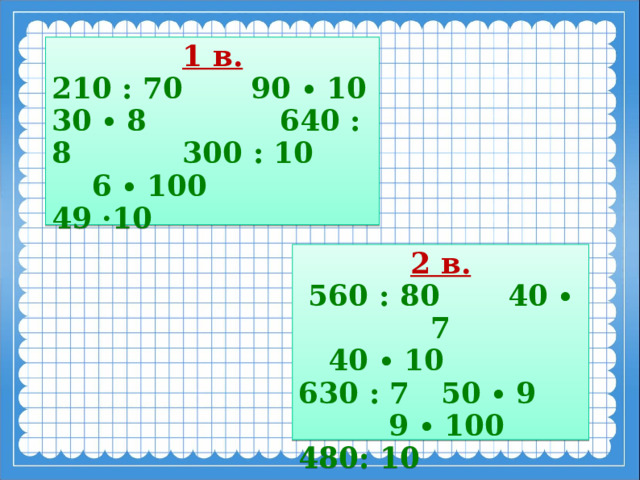 1 в. 210 : 70    90 ∙ 10 30 ∙ 8      640 : 8 300 : 10 6 ∙ 100 49 ·10 2 в. 560 : 80    40 ∙ 7  40 ∙ 10 630 : 7  50 ∙ 9 9 ∙ 100  480: 10  