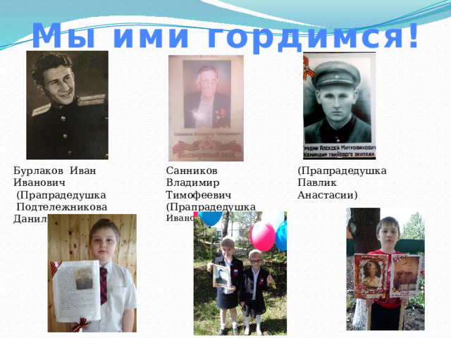 Мы ими гордимся! Бурлаков Иван Иванович Санников Владимир Тимофеевич (Прапрадедушка Иванова Дениса) (Прапрадедушка Павлик Анастасии)  (Прапрадедушка  Подтележникова Данила) 