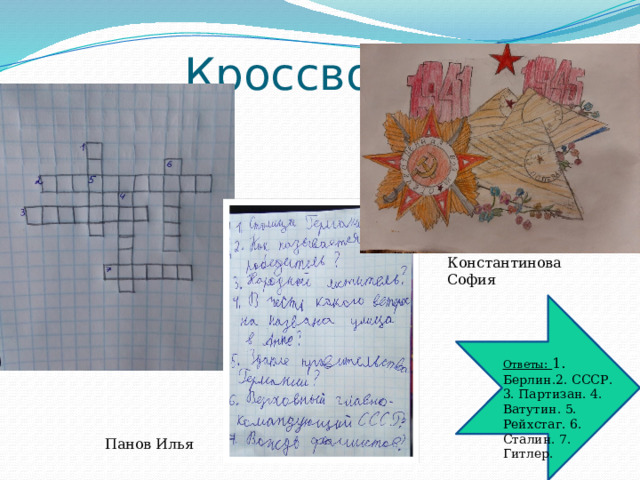  Кроссвордик Константинова София Ответы : 1. Берлин.2. СССР. 3. Партизан. 4. Ватутин. 5. Рейхстаг. 6. Сталин. 7. Гитлер. Панов Илья 