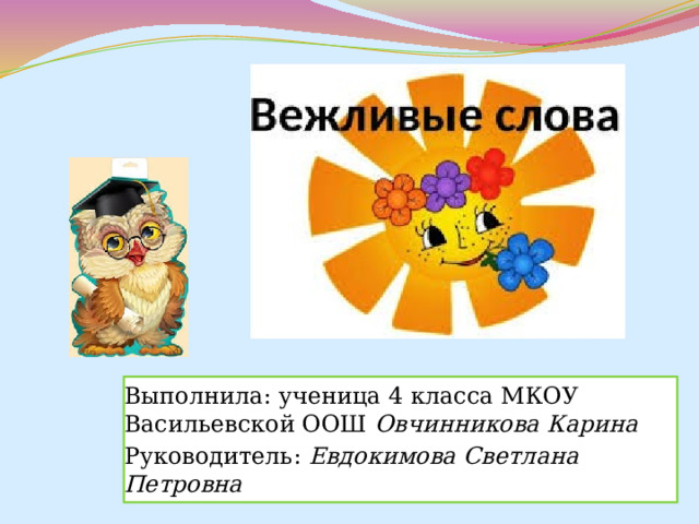 Выполнила: ученица 4 класса МКОУ Васильевской ООШ Овчинникова Карина Руководитель: Евдокимова Светлана Петровна 