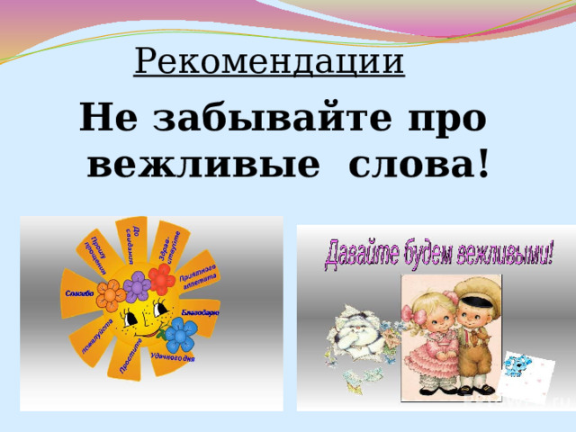 Рекомендации  Не забывайте про  вежливые слова! 