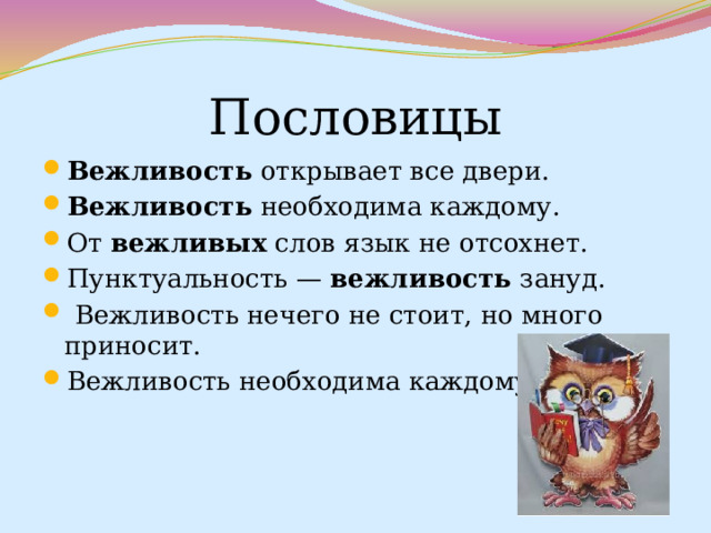 Пословицы Вежливость  открывает все двери. Вежливость  необходима каждому. От  вежливых  слов язык не отсохнет. Пунктуальность —  вежливость  зануд.  Вежливость нечего не стоит, но много приносит. Вежливость необходима каждому 