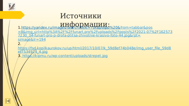 Источники информации: 1. https://yandex.ru/images/search?text=токдрофы%20& from= tabbar&pos =8&img_url=http%3A%2F%2Ffunart.pro%2Fuploads%2Fposts%2F2021-07%2F1625737230_34-funart-pro-p-drofa-ptitsa-zhivotnie-krasivo-foto-44.jpg&rpt= simage&lr =194 2. https://fsd.kopilkaurokov.ru/up/html/2017/10/07/k_59d8ef74b048e/img_user_file_59d8ef7534924_4.jpg 3.  https://kipmu.ru/wp-content/uploads/strepet.jpg 