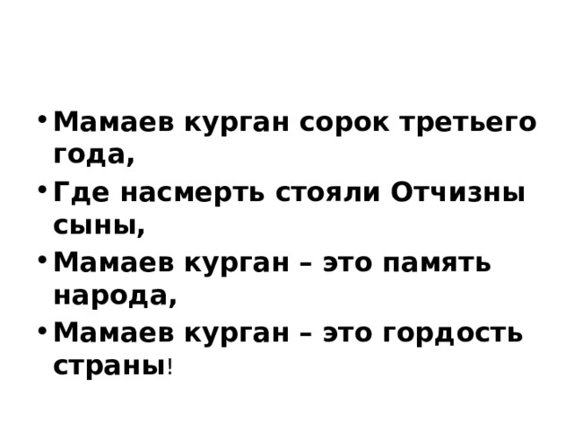 Мамаев курган сорок третьего года, Где насмерть стояли Отчизны сыны, Мамаев курган – это память народа, Мамаев курган – это гордость страны ! 