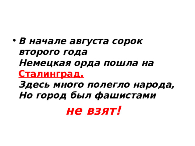 В начале августа сорок второго года  Немецкая орда пошла на Сталинград.  Здесь много полегло народа,  Но город был фашистами  не взят!   