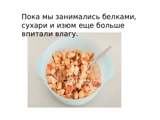 Пока мы занимались белками, сухари и изюм еще больше впитали влагу. 