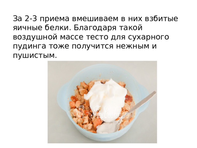 За 2-3 приема вмешиваем в них взбитые яичные белки. Благодаря такой воздушной массе тесто для сухарного пудинга тоже получится нежным и пушистым. 