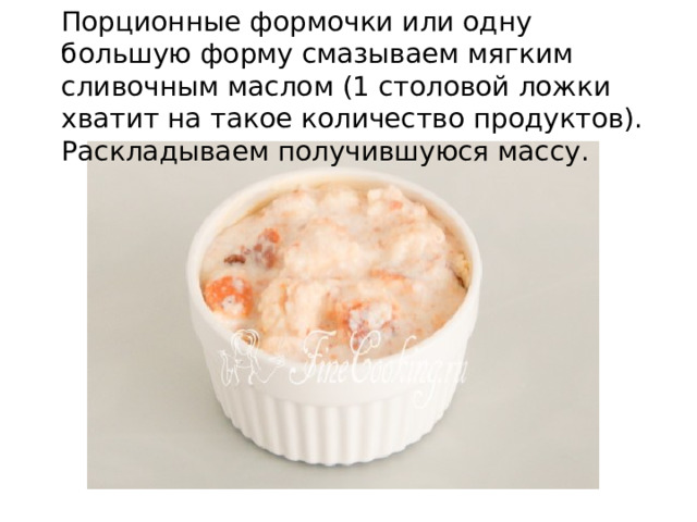Порционные формочки или одну большую форму смазываем мягким сливочным маслом (1 столовой ложки хватит на такое количество продуктов). Раскладываем получившуюся массу. 