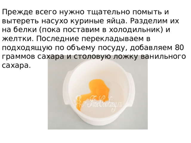 Прежде всего нужно тщательно помыть и вытереть насухо куриные яйца. Разделим их на белки (пока поставим в холодильник) и желтки. Последние перекладываем в подходящую по объему посуду, добавляем 80 граммов сахара и столовую ложку ванильного сахара. 