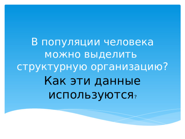 В популяции человека можно выделить структурную организацию? Как эти данные используются ? 