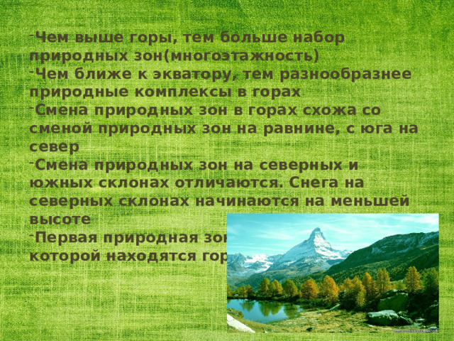 Чем выше горы, тем больше набор природных зон(многоэтажность) Чем ближе к экватору, тем разнообразнее природные комплексы в горах Смена природных зон в горах схожа со сменой природных зон на равнине, с юга на север Смена природных зон на северных и южных склонах отличаются. Снега на северных склонах начинаются на меньшей высоте Первая природная зона у подножия та, в которой находятся горы 