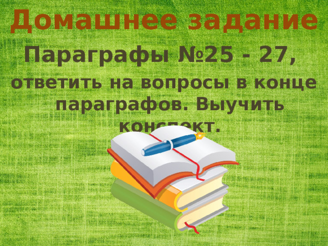 Домашнее задание Параграфы №25 - 27, ответить на вопросы в конце параграфов. Выучить конспект. 