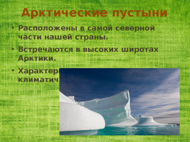 Арктические пустыни Расположены в самой северной части нашей страны. Встречаются в высоких широтах Арктики. Характерны суровые климатические условия. 