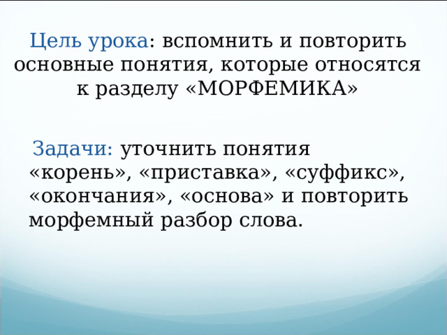 Цель урока : вспомнить и повторить основные понятия, которые относятся к разделу «МОРФЕМИКА»  Задачи: уточнить понятия «корень», «приставка», «суффикс», «окончания», «основа» и повторить морфемный разбор слова. 