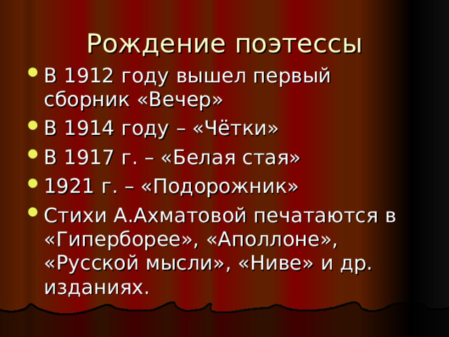 Рождение поэтессы В 1912 году вышел первый сборник «Вечер» В 1914 году – «Чётки» В 1917 г. – «Белая стая» 1921 г. – «Подорожник» Стихи А.Ахматовой печатаются в «Гиперборее», «Аполлоне», «Русской мысли», «Ниве» и др. изданиях. 