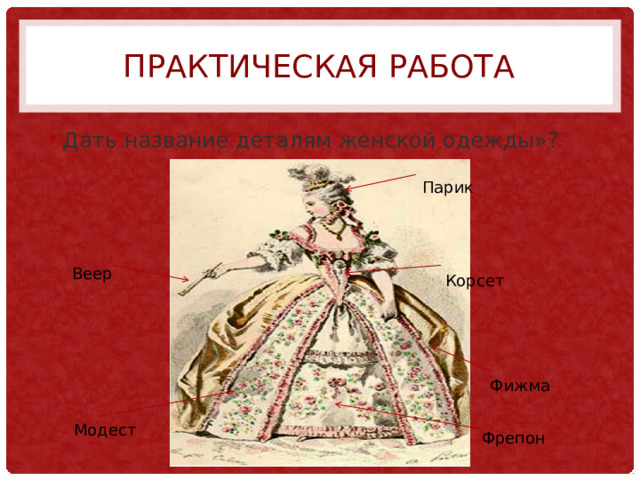 Практическая работа Дать название деталям женской одежды»? Парик Веер Корсет Фижма Модест Фрепон 