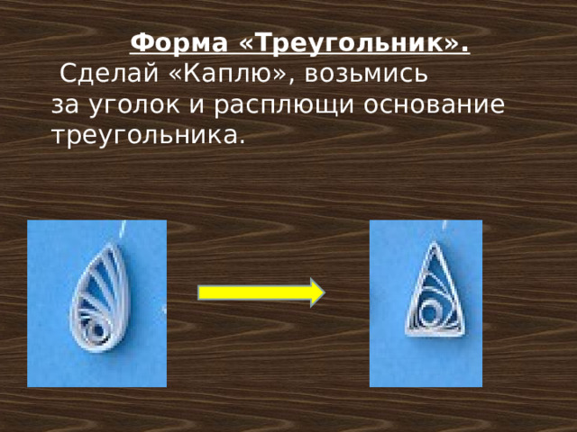 Форма «Треугольник».  Сделай «Каплю», возьмись за уголок и расплющи основание треугольника. 