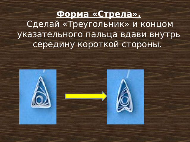Форма «Стрела».  Сделай «Треугольник» и концом указательного пальца вдави внутрь середину короткой стороны. 