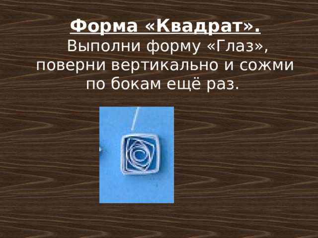 Форма «Квадрат».  Выполни форму «Глаз», поверни вертикально и сожми по бокам ещё раз. 
