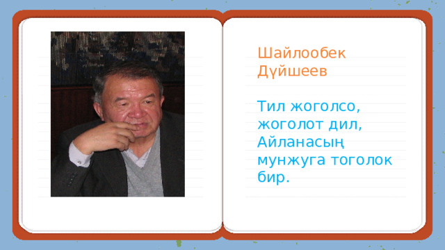 Шайлообек Дүйшеев  Тил жоголсо, жоголот дил, Айланасың мунжуга тоголок бир. 